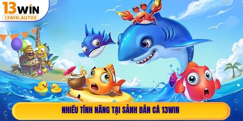 Nhiều tính năng tại sảnh Bắn Cá 13WIN