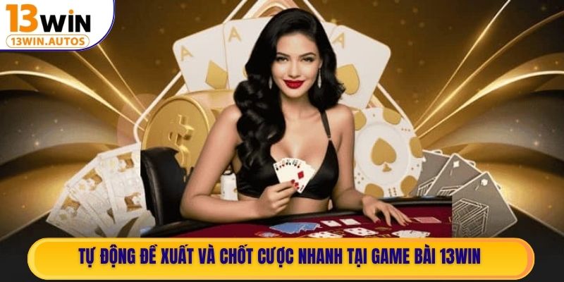 Tự động đề xuất và chốt cược nhanh tại Game Bài 13WIN